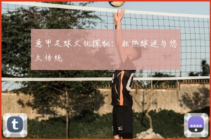 意甲足球文化探秘：狂热球迷与悠久传统