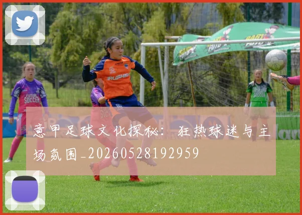 意甲足球文化探秘：狂热球迷与主场氛围_20260528192959